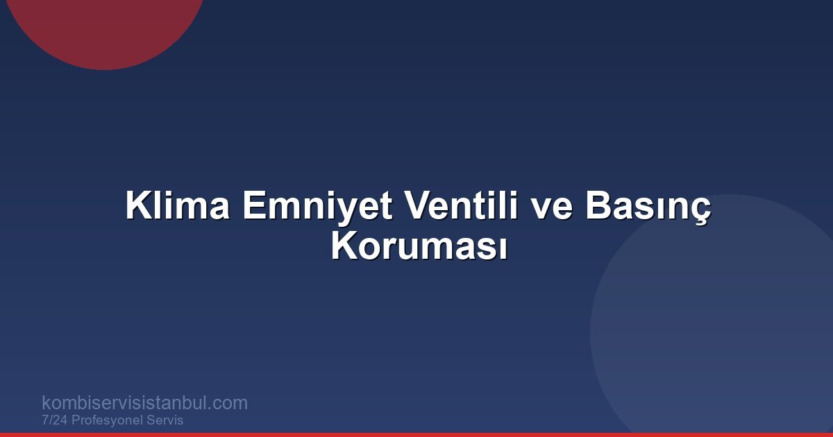 Klimada Emniyet Ventili (Safety Valve) Nedir, Ne İşe Yarar? Basınç Koruması ve Arıza
