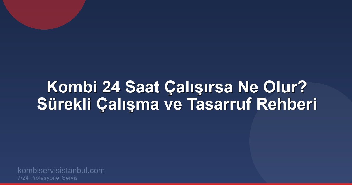 Kombi 24 Saat Çalışırsa Ne Olur? Sürekli Çalışan...