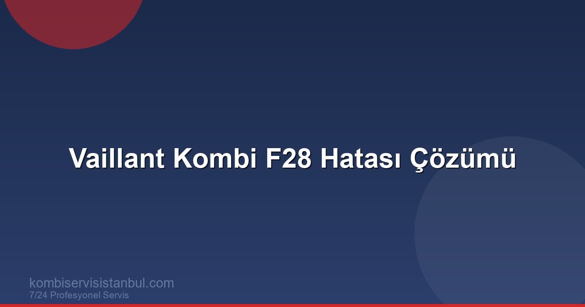 Vaillant Kombi F28 Hatası: Ateşleme Sorunu ve Çözümü