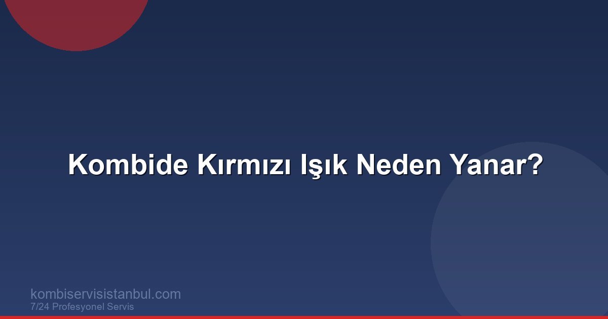 Kombide Kırmızı Işık Neden Yanar? Arıza Kodları Rehberi