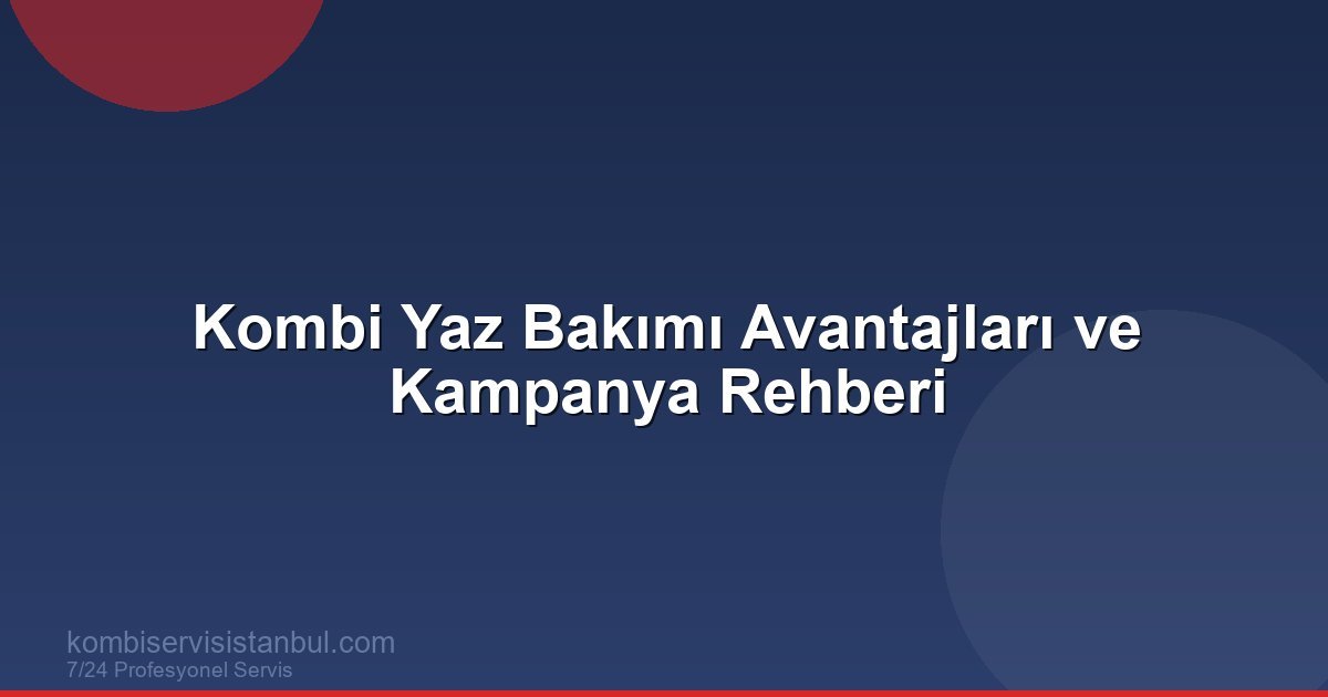 Kombi Yaz Bakım Fırsatı: Neden Yazın Bakım Yaptırmak...