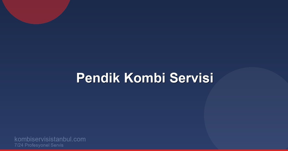 Pendik Kombi Servisi: Anadolu Yakası'nın Büyük İlçesinde...